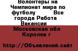 Волонтеры на Чемпионат мира по футболу 2018. - Все города Работа » Вакансии   . Московская обл.,Королев г.